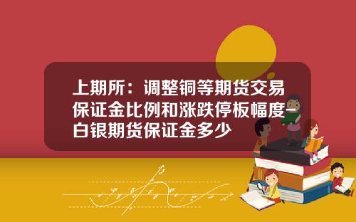 上期所：调整铜等期货交易保证金比例和涨跌停板幅度-白银期货保证金多少