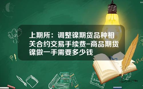 上期所：调整镍期货品种相关合约交易手续费-商品期货镍做一手需要多少钱
