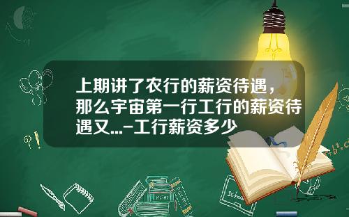 上期讲了农行的薪资待遇，那么宇宙第一行工行的薪资待遇又...-工行薪资多少
