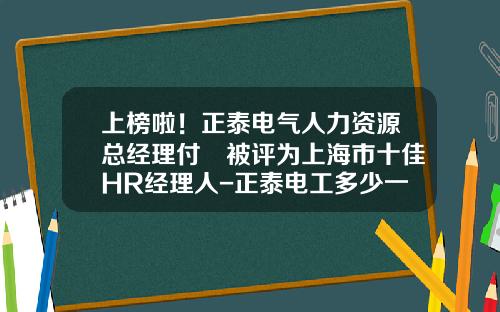 上榜啦！正泰电气人力资源总经理付祎被评为上海市十佳HR经理人-正泰电工多少一个月