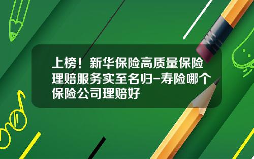 上榜！新华保险高质量保险理赔服务实至名归-寿险哪个保险公司理赔好