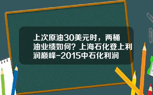 上次原油30美元时，两桶油业绩如何？上海石化登上利润巅峰-2015中石化利润有多少