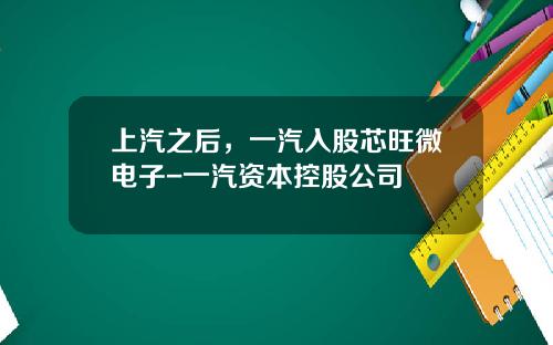 上汽之后，一汽入股芯旺微电子-一汽资本控股公司