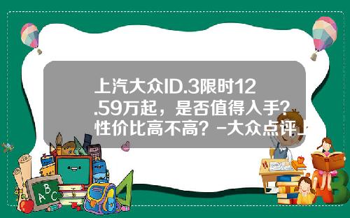 上汽大众ID.3限时12.59万起，是否值得入手？性价比高不高？-大众点评上线多少钱