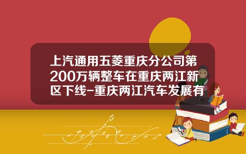 上汽通用五菱重庆分公司第200万辆整车在重庆两江新区下线-重庆两江汽车发展有限公司