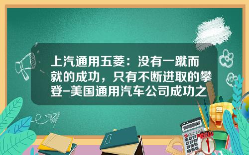 上汽通用五菱：没有一蹴而就的成功，只有不断进取的攀登-美国通用汽车公司成功之处
