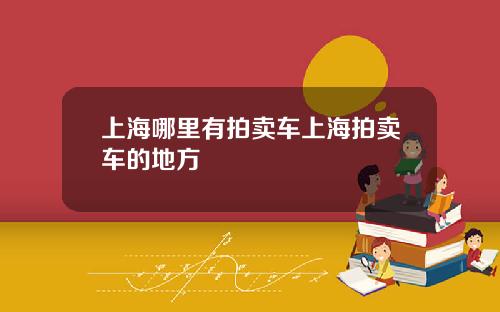 上海哪里有拍卖车上海拍卖车的地方