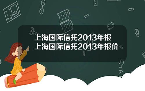 上海国际信托2013年报上海国际信托2013年报价