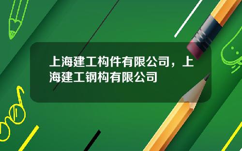 上海建工构件有限公司，上海建工钢构有限公司