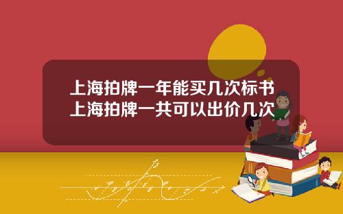 上海拍牌一年能买几次标书上海拍牌一共可以出价几次