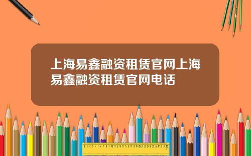 上海易鑫融资租赁官网上海易鑫融资租赁官网电话