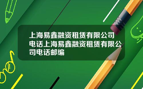 上海易鑫融资租赁有限公司电话上海易鑫融资租赁有限公司电话邮编