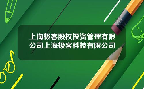 上海极客股权投资管理有限公司上海极客科技有限公司