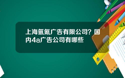 上海氩氪广告有限公司？国内4a广告公司有哪些