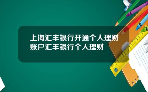 上海汇丰银行开通个人理财账户汇丰银行个人理财