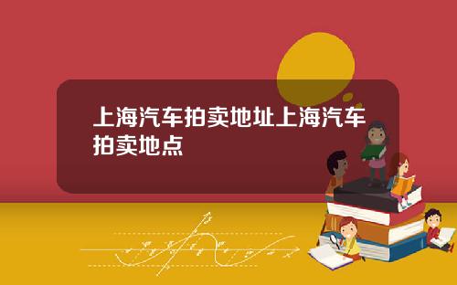 上海汽车拍卖地址上海汽车拍卖地点