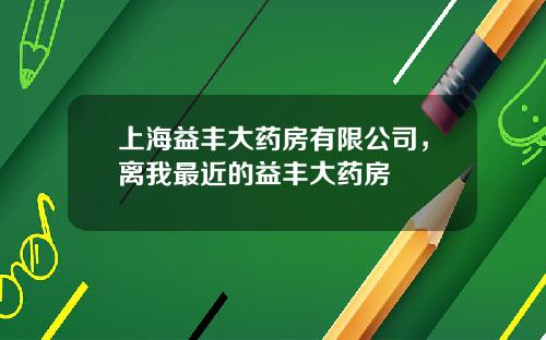 上海益丰大药房有限公司，离我最近的益丰大药房
