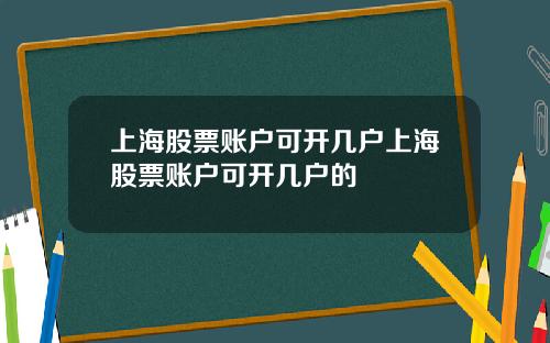 上海股票账户可开几户上海股票账户可开几户的