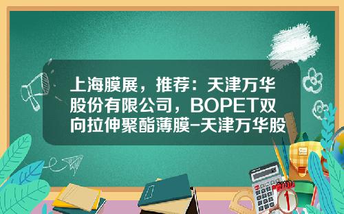 上海膜展，推荐：天津万华股份有限公司，BOPET双向拉伸聚酯薄膜-天津万华股份有限公司