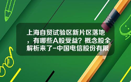 上海自贸试验区新片区落地，有哪些A股受益？概念股全解析来了-中国电信股份有限公司上海自贸试验区分公司