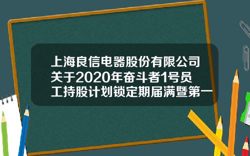 上海良信电器股份有限公司关于2020年奋斗者1号员工持股计划锁定期届满暨第一批份额归属的提示性公告-良信股票论坛最新资讯网