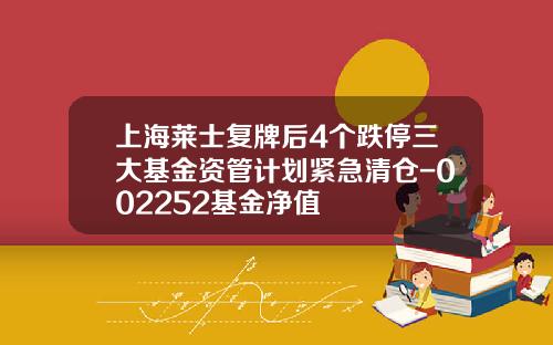 上海莱士复牌后4个跌停三大基金资管计划紧急清仓-002252基金净值