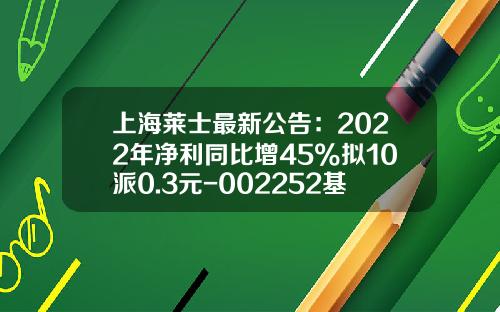 上海莱士最新公告：2022年净利同比增45%拟10派0.3元-002252基金净值