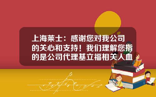 上海莱士：感谢您对我公司的关心和支持！我们理解您指的是公司代理基立福相关人血白蛋白以及公司股价事项-上海莱士白蛋白多少钱