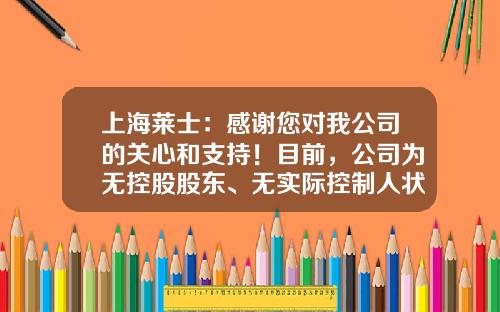 上海莱士：感谢您对我公司的关心和支持！目前，公司为无控股股东、无实际控制人状态-公司没有实际控制人
