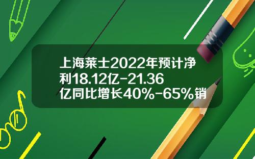 上海莱士2022年预计净利18.12亿-21.36亿同比增长40%-65%销量增加-上海莱士白蛋白多少钱