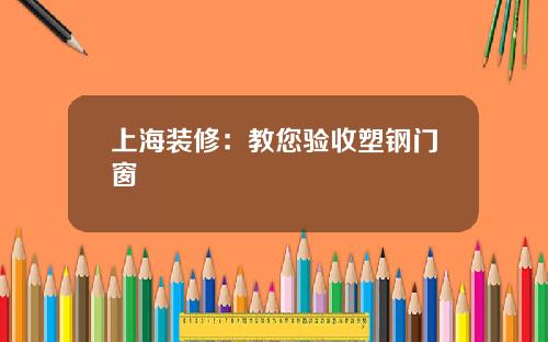 上海装修：教您验收塑钢门窗