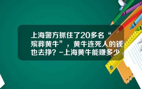 上海警方抓住了20多名“殡葬黄牛”，黄牛连死人的钱也去挣？-上海黄牛能赚多少钱