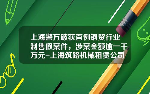 上海警方破获首例钢贸行业制售假案件，涉案金额逾一千万元-上海筑路机械租赁公司