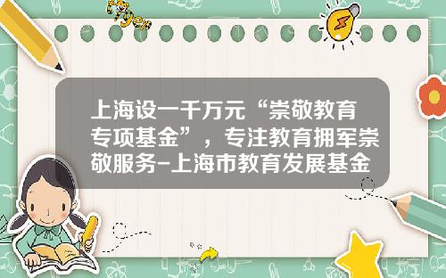 上海设一千万元“崇敬教育专项基金”，专注教育拥军崇敬服务-上海市教育发展基金会