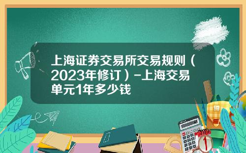 上海证券交易所交易规则（2023年修订）-上海交易单元1年多少钱