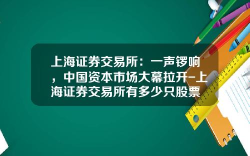 上海证券交易所：一声锣响，中国资本市场大幕拉开-上海证券交易所有多少只股票