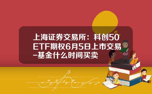 上海证券交易所：科创50ETF期权6月5日上市交易-基金什么时间买卖