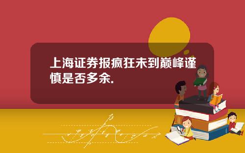 上海证券报疯狂未到巅峰谨慎是否多余.
