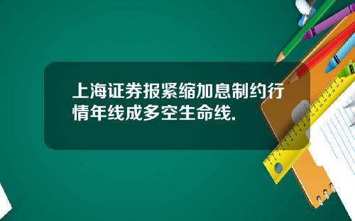 上海证券报紧缩加息制约行情年线成多空生命线.