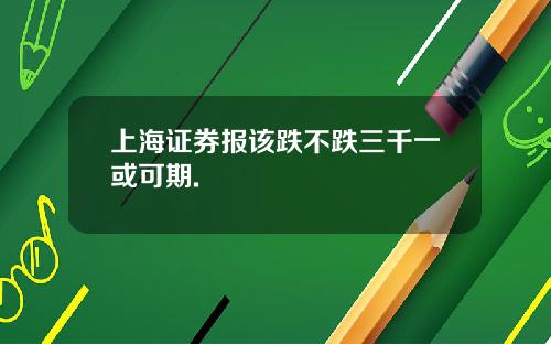 上海证券报该跌不跌三千一或可期.