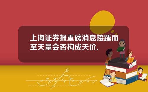 上海证券报重磅消息接踵而至天量会否构成天价.