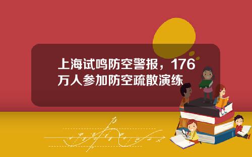 上海试鸣防空警报，176万人参加防空疏散演练