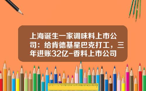 上海诞生一家调味料上市公司：给肯德基星巴克打工，三年进账32亿-香料上市公司