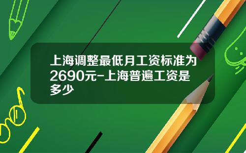 上海调整最低月工资标准为2690元-上海普遍工资是多少