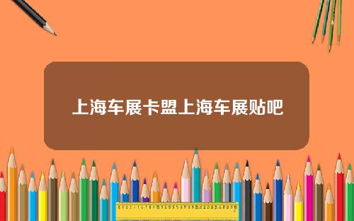 上海车展卡盟上海车展贴吧