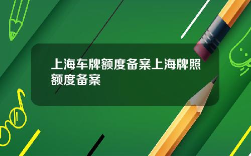 上海车牌额度备案上海牌照额度备案