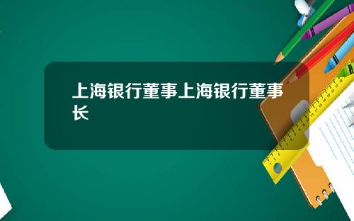 上海银行董事上海银行董事长