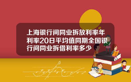 上海银行间同业拆放利率年利率20日平均值同期全国银行间同业拆借利率多少