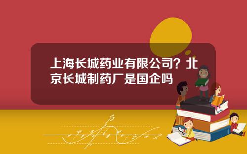 上海长城药业有限公司？北京长城制药厂是国企吗