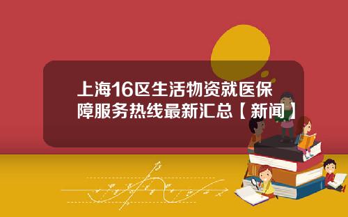 上海16区生活物资就医保障服务热线最新汇总【新闻】